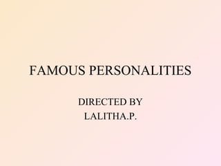 FAMOUS PERSONALITIES
DIRECTED BY
LALITHA.P.
 
