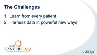 The Challenges
1. Learn from every patient
2. Harness data in powerful new ways
 