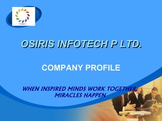 OSIRIS INFOTECH P LTD.
COMPANY PROFILE
WHEN INSPIRED MINDS WORK TOGETHER,
MIRACLES HAPPEN
 
