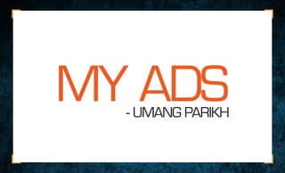 MY ADS- UMANG PARIKH
 
