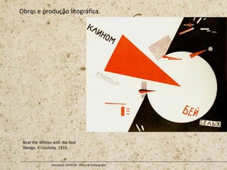 Obras e produção litográfica.
Disciplina: CAP0234 - Gravura III (litografia
Beat the Whites with the Red
Wedge. El Lissitzky. 1919.
 