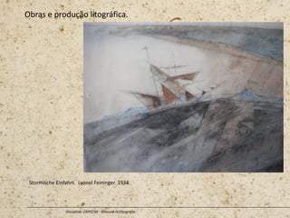 Obras e produção litográfica.
Disciplina: CAP0234 - Gravura III (litografia
Stormische Einfahrt. Lyonel Feininger. 1934
 