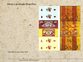 Obras e produção litográfica.
Disciplina: CAP0234 - Gravura III (litografia
Maculatura. Lotus Lobo. 1970
 