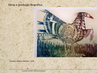 Obras e produção litográfica.
Disciplina: CAP0234 - Gravura III (litografia
Pássaro. Aldemir Martins . 1978
 