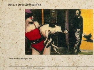 Obras e produção litográfica.
Disciplina: CAP0234 - Gravura III (litografia
Darel. O amigo de Degas. 1985
 