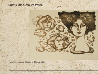Obras e produção litográfica.
Disciplina: CAP0234 - Gravura III (litografia
Mulheres e peixes. Adelson de Oliveira. 1986
 
