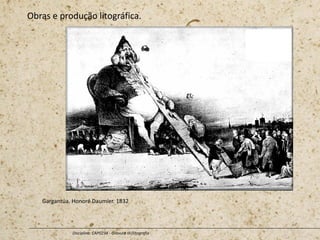 Obras e produção litográfica.
Disciplina: CAP0234 - Gravura III (litografia
Gargantúa. Honoré Daumier. 1832
 