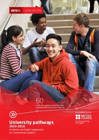 University pathways
2015–2016
Academic and English preparation
for international students
60of the UK’s leading universities have
welcomed INTO Manchester students
 