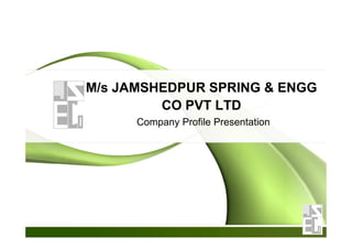 M/s JAMSHEDPUR SPRING & ENGG
CO PVT LTD
Company Profile PresentationCompany Profile Presentation
 
