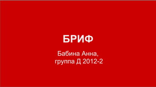 БРИФ
Бабина Анна,
группа Д 2012-2
 