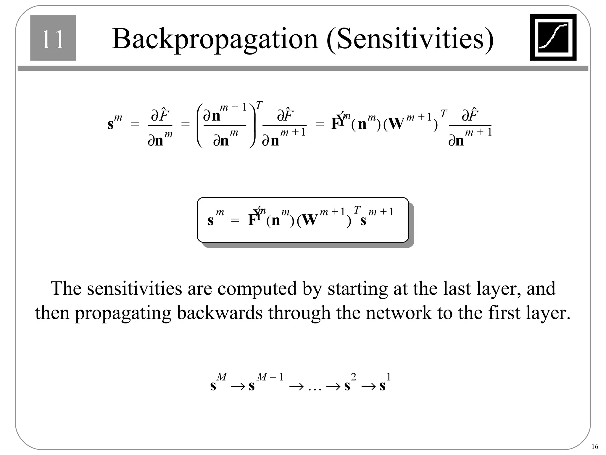 Backpropagation (Sensitivities) The sensitivities are computed by starting at the last layer, and then propagating backwards through the network to the first layer. 