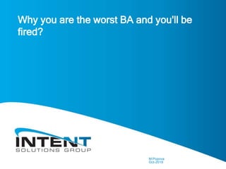 © Copyright Intent Solution Group
Why you are the worst BA and you'll be
fired?
M.Popova
Oct-2019
 