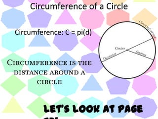Circumference of a CircleCircumference: C = pi(d)Circumference is the distance around a circleLet’s look at page 73!