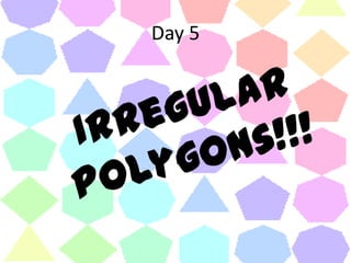 Day 5Irregular Polygons!!!