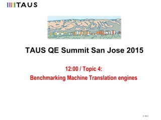 © 2015
TAUS QE Summit San Jose 2015
12:00 / Topic 4:
Benchmarking Machine Translation engines
 