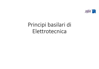 Principi basilari di 
Elettrotecnica
 