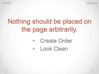 C.R.A.P.                       Alignment




    Nothing should be placed on
        the page arbitrarily.
            •   Create Order
            •   Look Clean
 