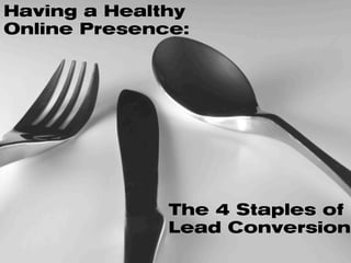Having a Healthy
Online Presence:
The 4 Staples of
Lead Conversion
 