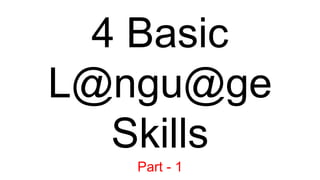 4 Basic
L@ngu@ge
Skills
Part - 1
 