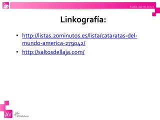 Linkografía:
• http://listas.20minutos.es/lista/cataratas-del-
mundo-america-279042/
• http://saltosdellaja.com/
 