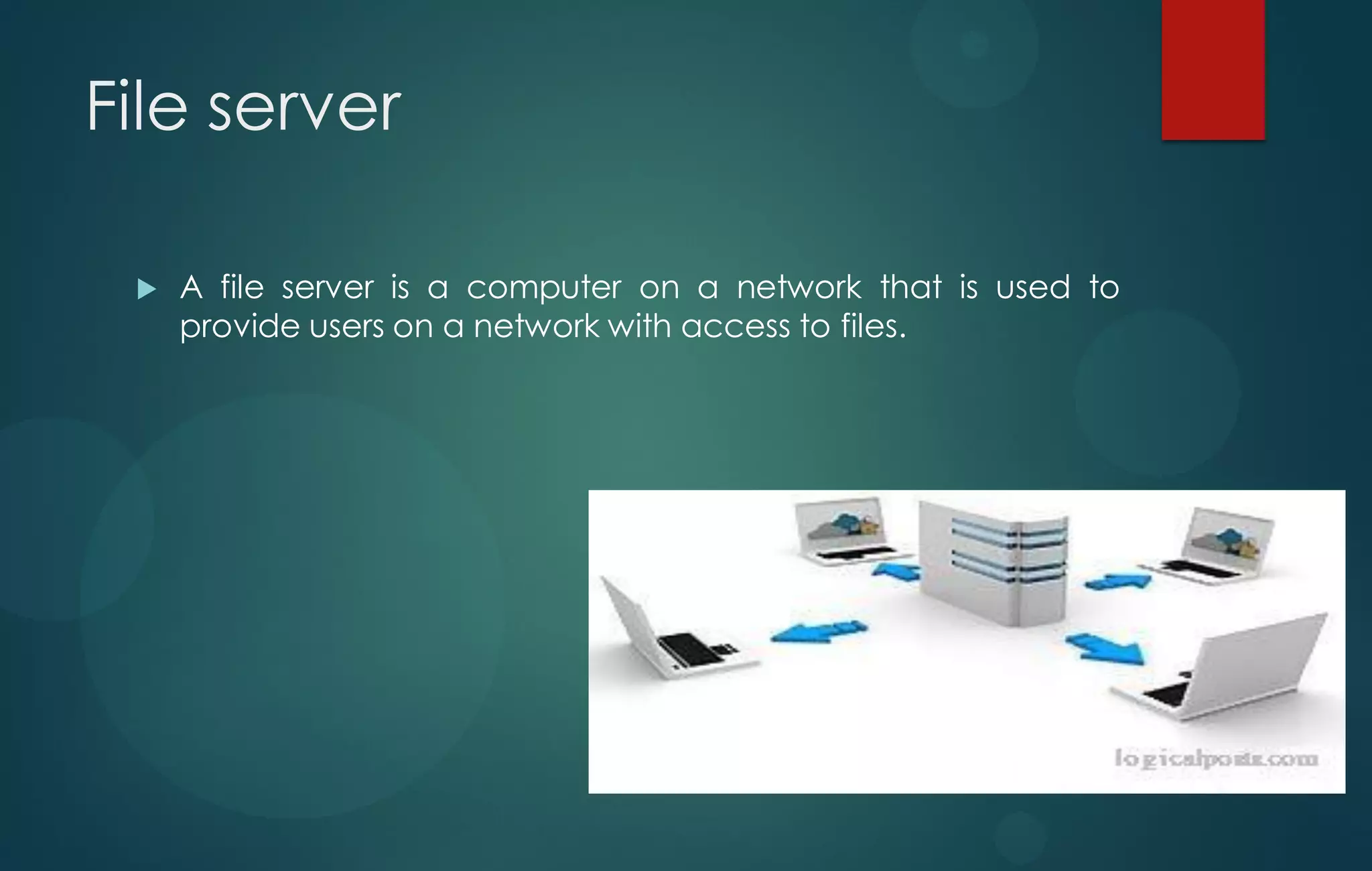 File server
 A file server is a computer on a network that is used to
provide users on a network with access to files.
 