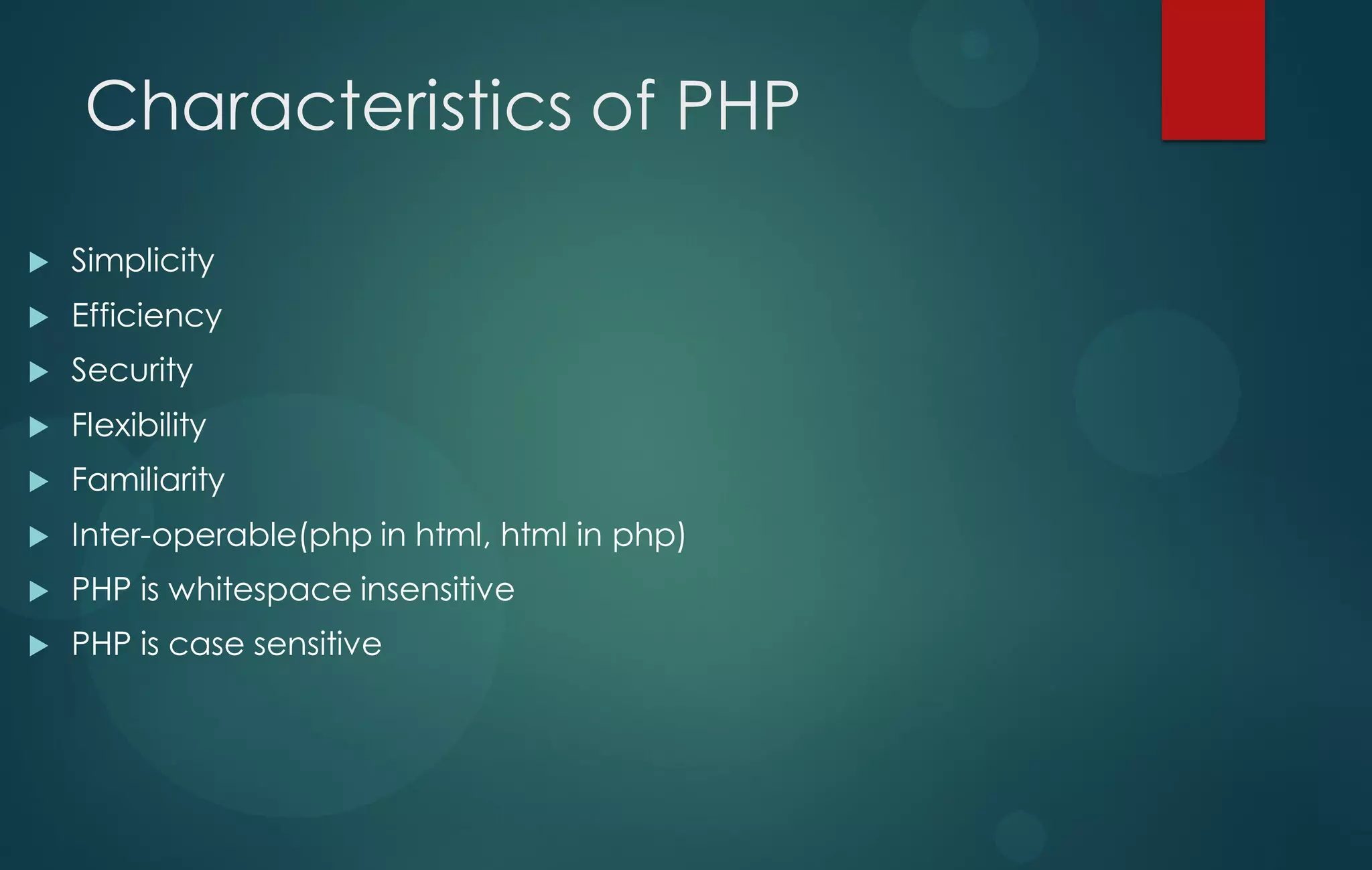 Characteristics of PHP
 Simplicity
 Efficiency
 Security
 Flexibility
 Familiarity
 Inter-operable(php in html, html in php)
 PHP is whitespace insensitive
 PHP is case sensitive
 