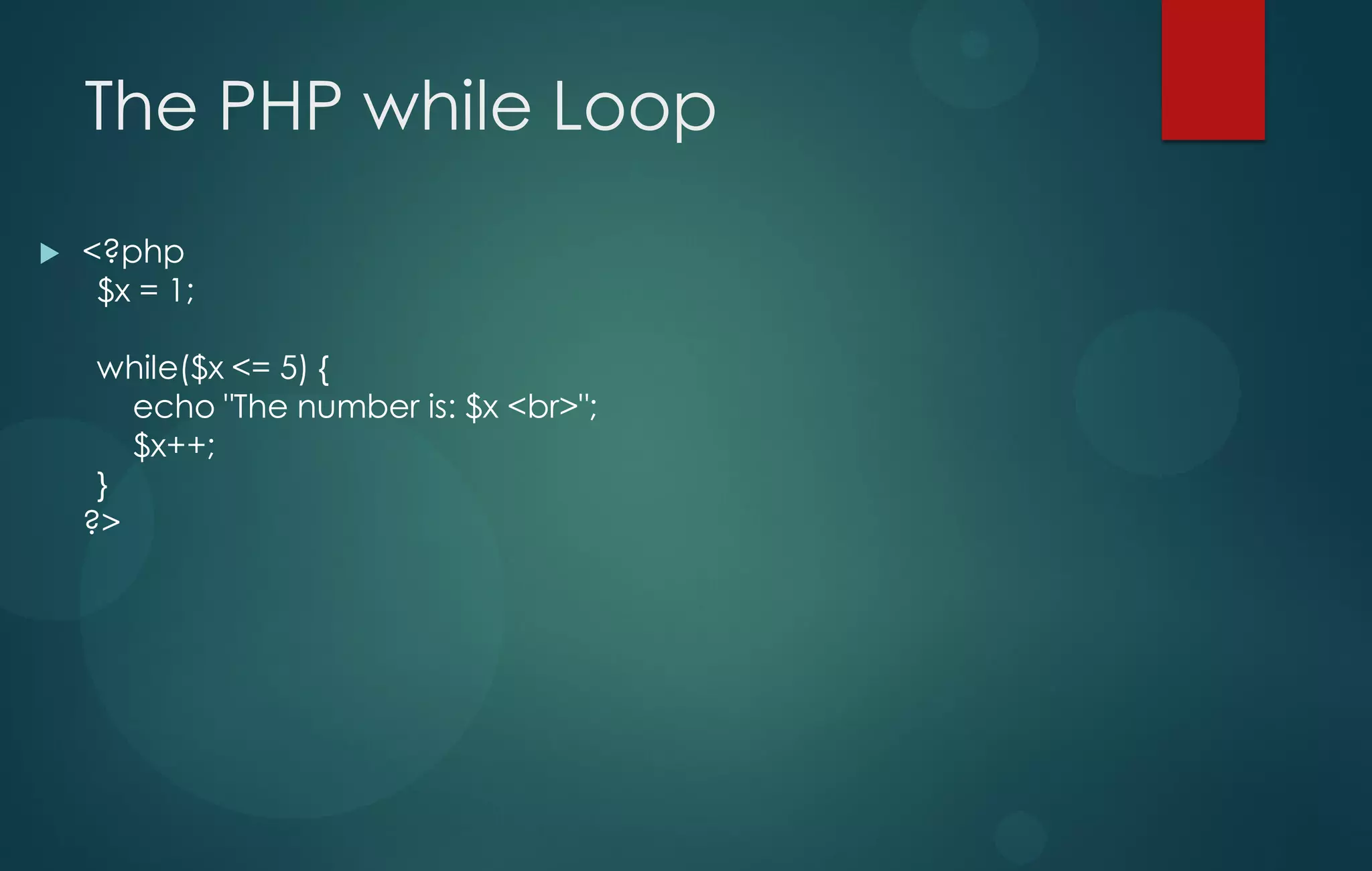 The PHP while Loop
 <?php
$x = 1;
while($x <= 5) {
echo "The number is: $x <br>";
$x++;
}
?>
 