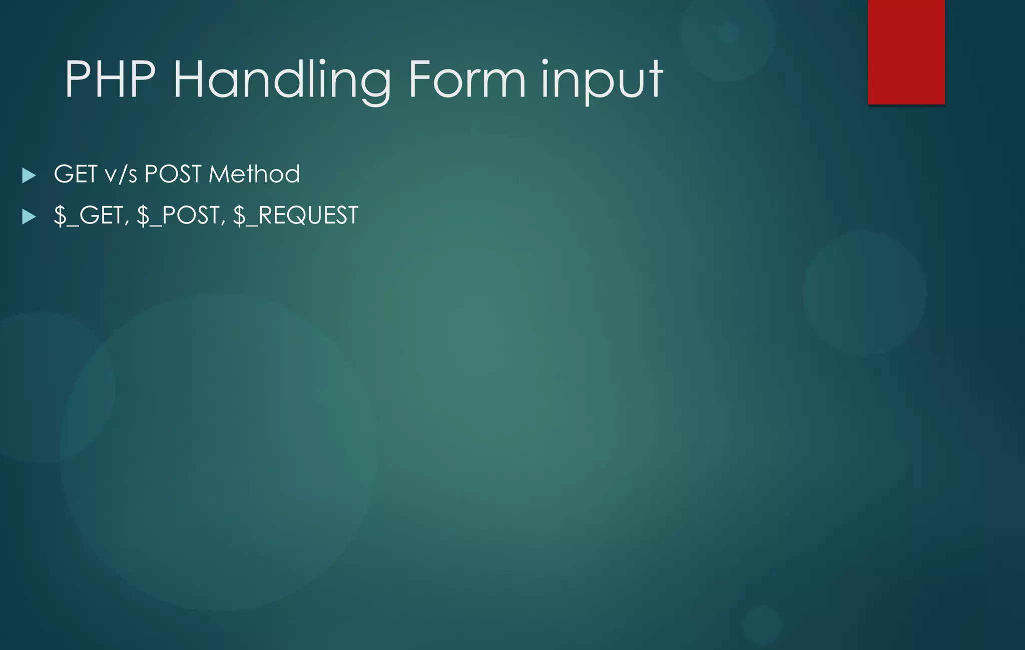 PHP Handling Form input
 GET v/s POST Method
 $_GET, $_POST, $_REQUEST
 