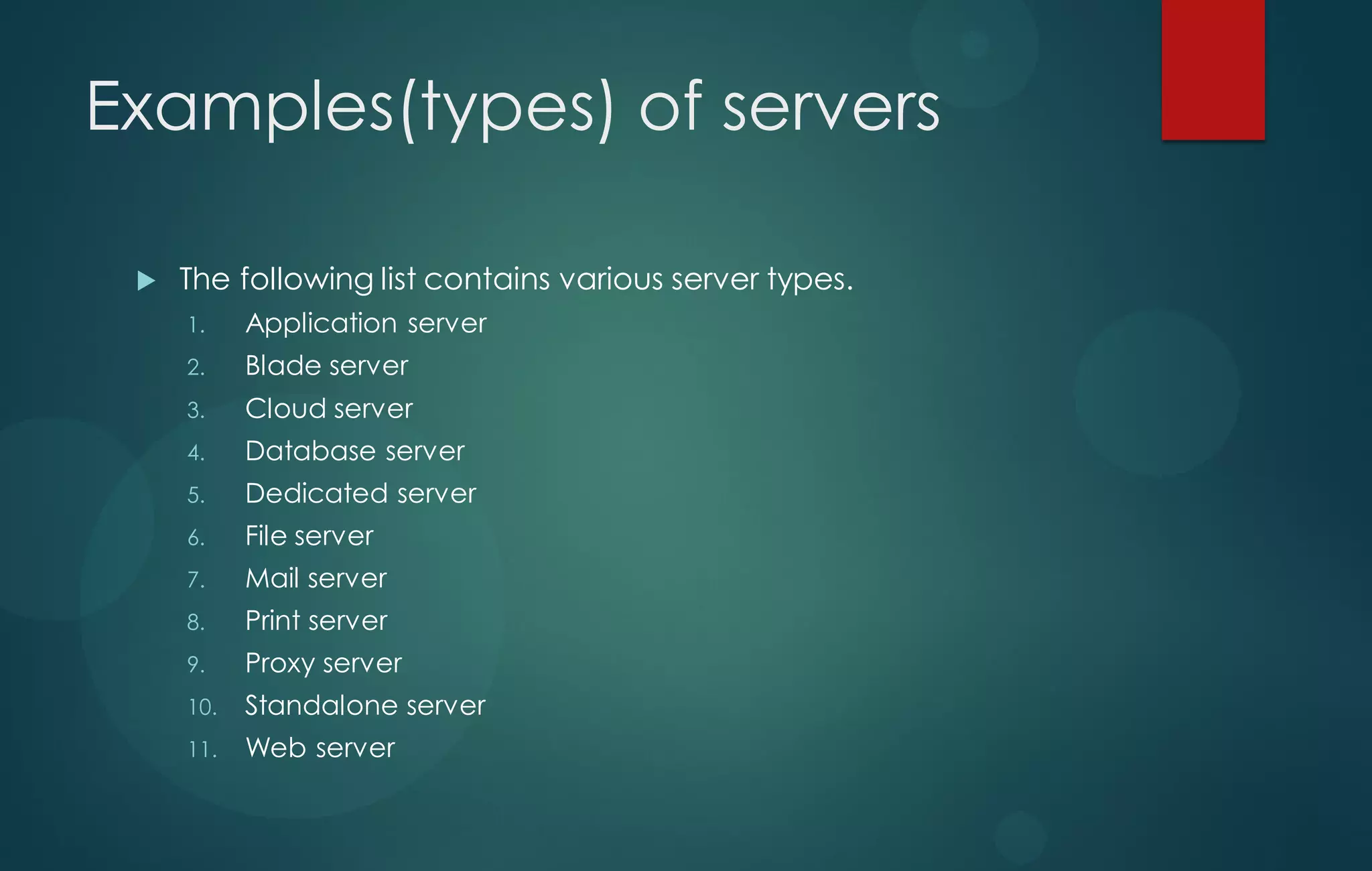 Examples(types) of servers
 The following list contains various server types.
1. Application server
2. Blade server
3. Cloud server
4. Database server
5. Dedicated server
6. File server
7. Mail server
8. Print server
9. Proxy server
10. Standalone server
11. Web server
 