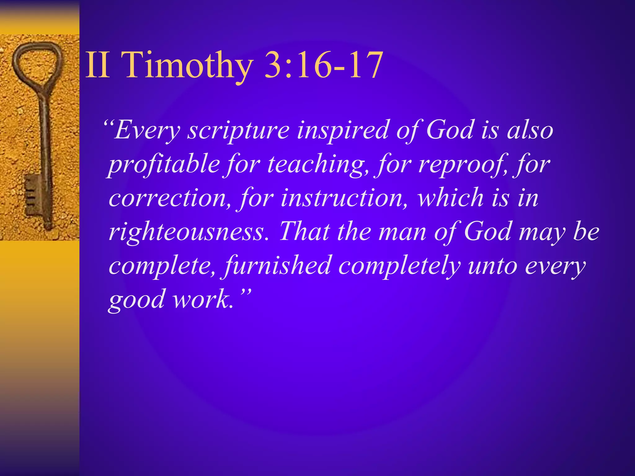 II Timothy 3:16-17
“Every scripture inspired of God is also
profitable for teaching, for reproof, for
correction, for instruction, which is in
righteousness. That the man of God may be
complete, furnished completely unto every
good work.”
 