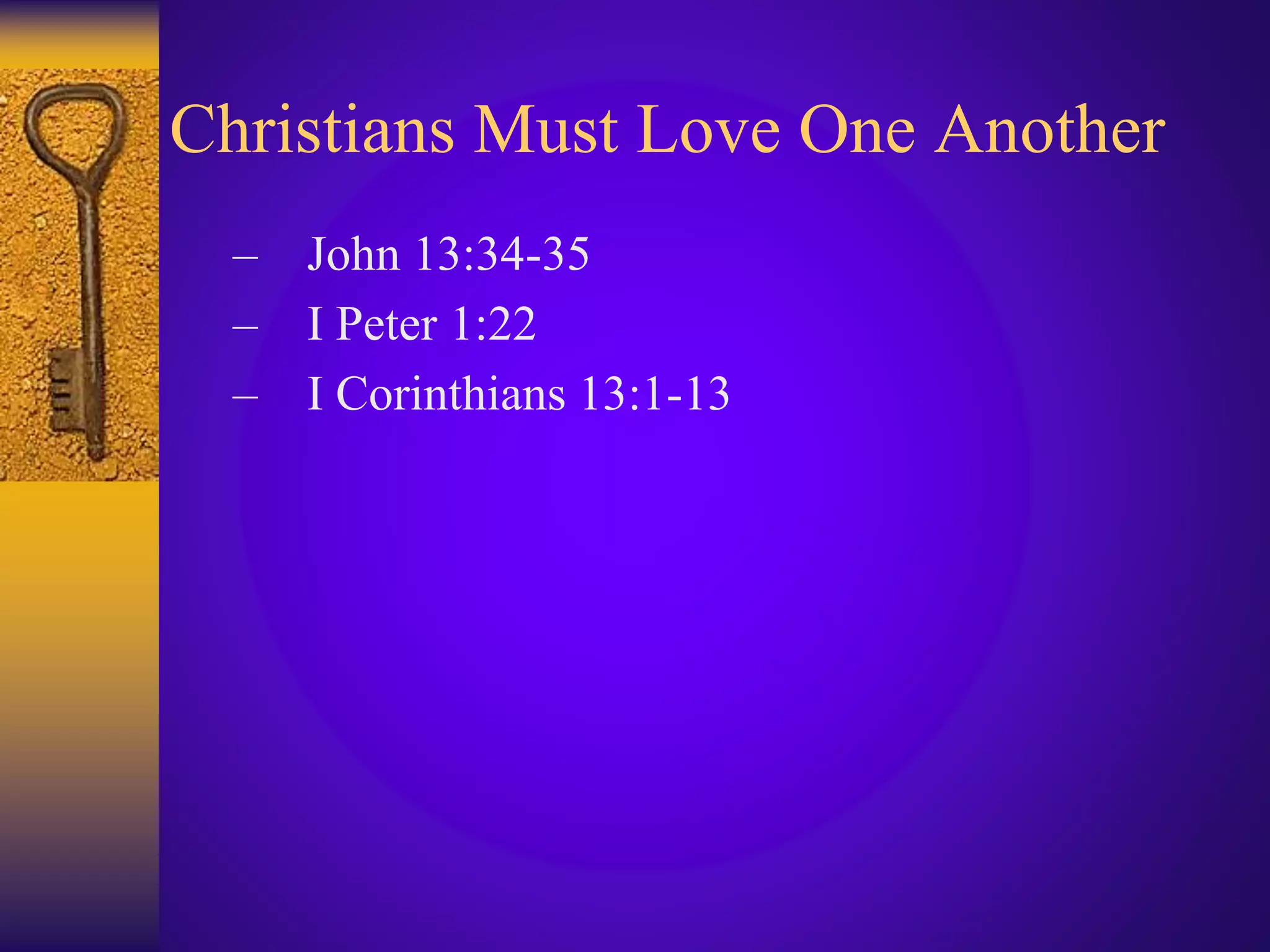 Christians Must Love One Another
– John 13:34-35
– I Peter 1:22
– I Corinthians 13:1-13
 