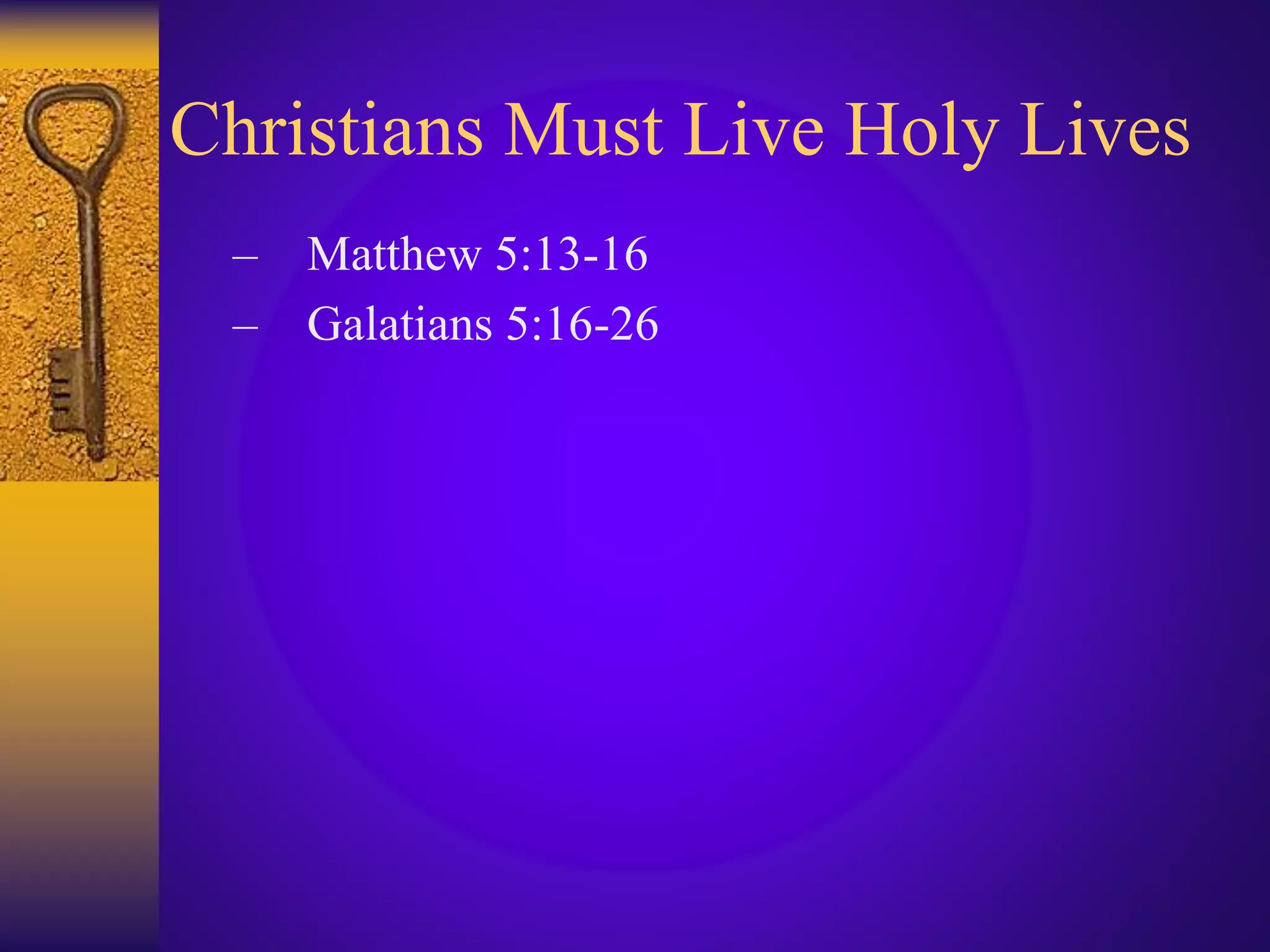 Christians Must Live Holy Lives
– Matthew 5:13-16
– Galatians 5:16-26
 