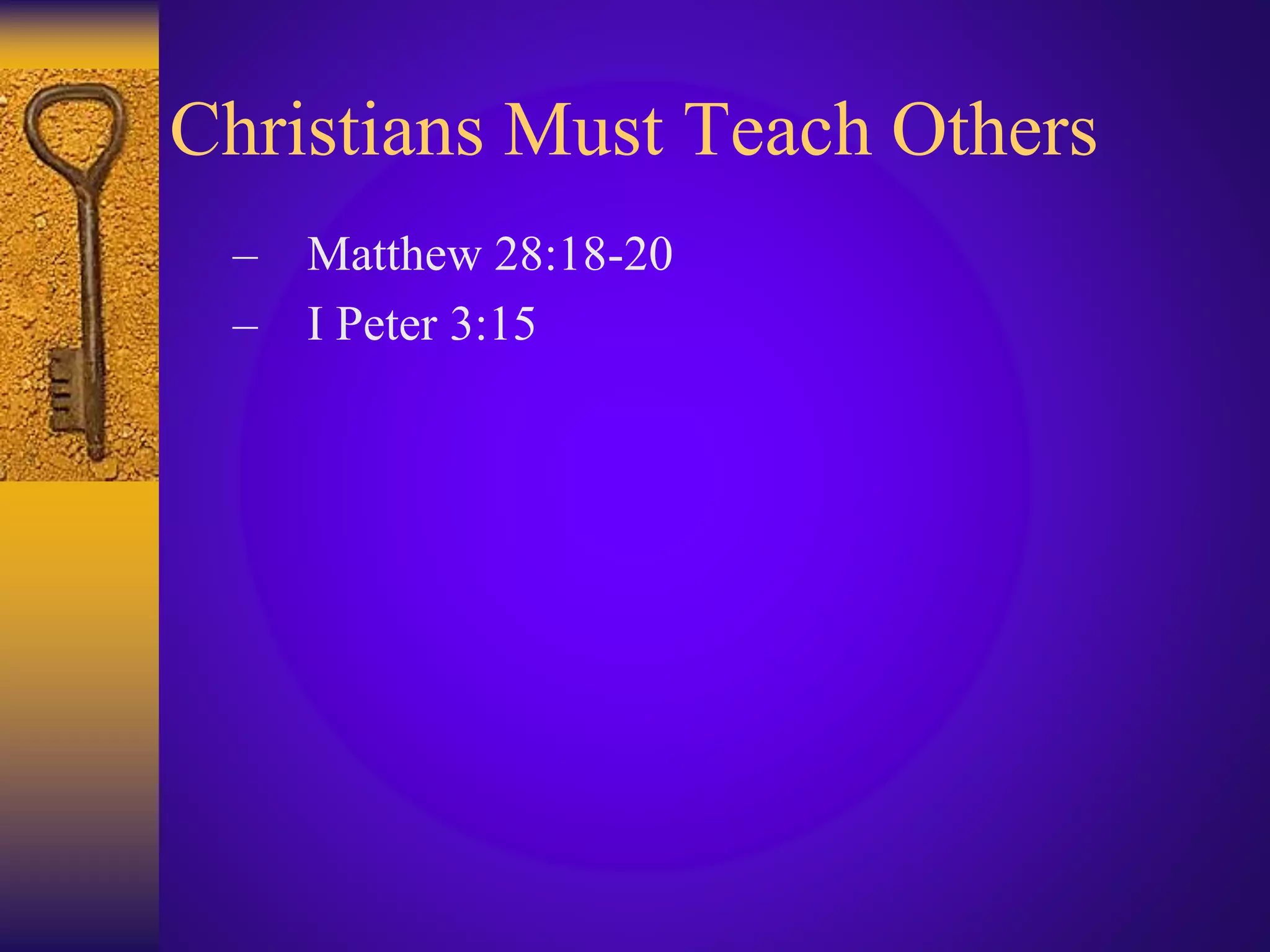 Christians Must Teach Others
– Matthew 28:18-20
– I Peter 3:15
 