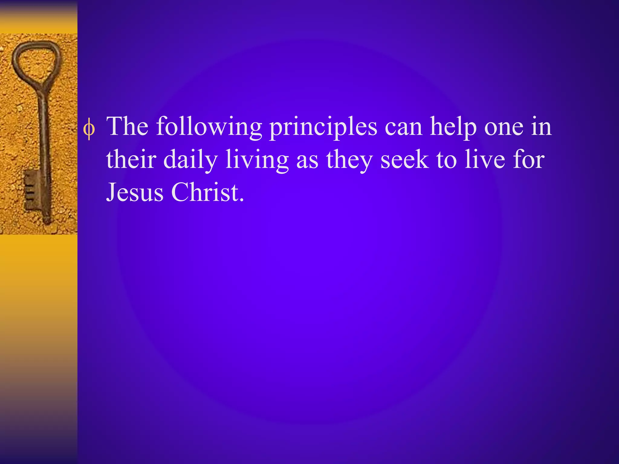  The following principles can help one in
their daily living as they seek to live for
Jesus Christ.
 