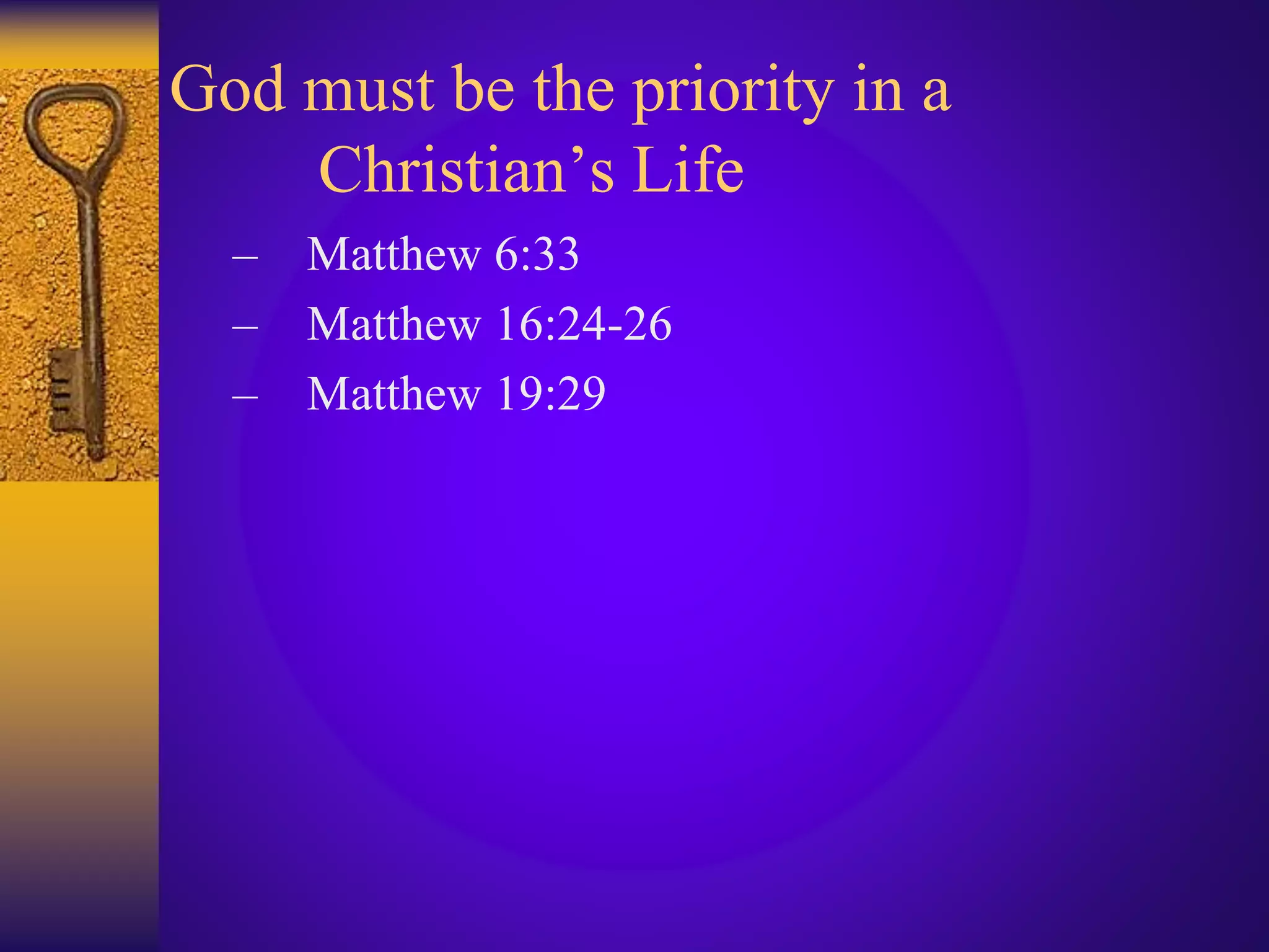 God must be the priority in a
Christian’s Life
– Matthew 6:33
– Matthew 16:24-26
– Matthew 19:29
 