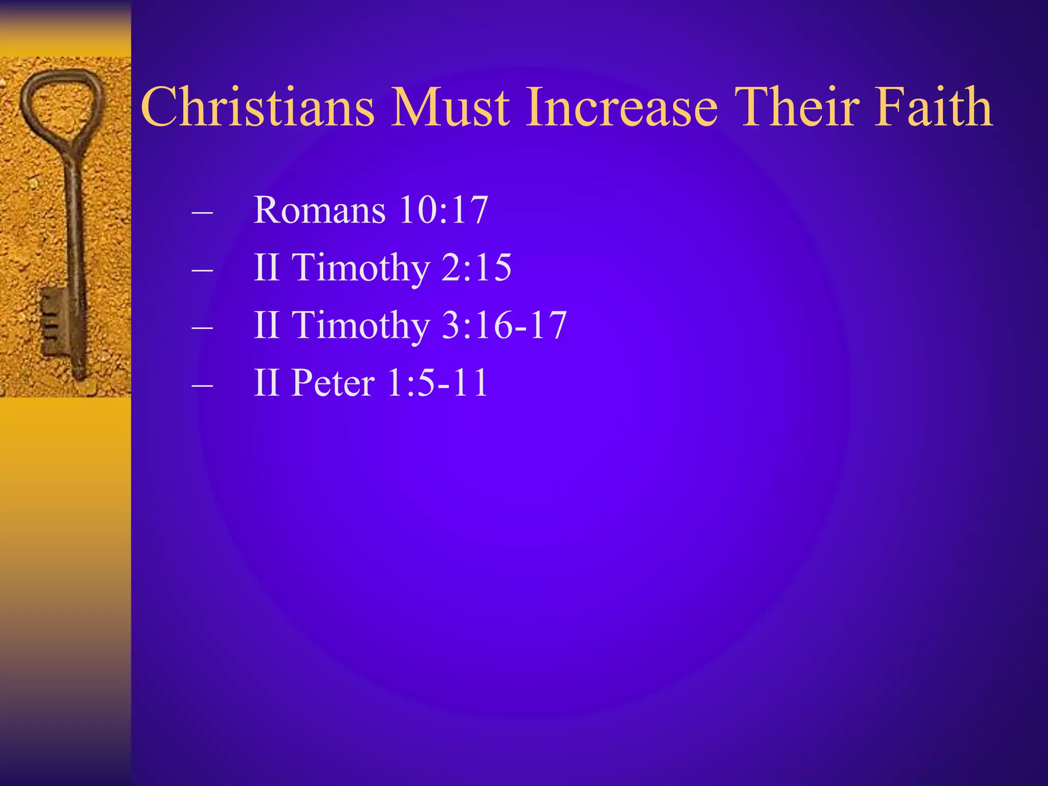 Christians Must Increase Their Faith
– Romans 10:17
– II Timothy 2:15
– II Timothy 3:16-17
– II Peter 1:5-11
 