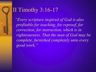 II Timothy 3:16-17
“Every scripture inspired of God is also
profitable for teaching, for reproof, for
correction, for instruction, which is in
righteousness. That the man of God may be
complete, furnished completely unto every
good work.”
 