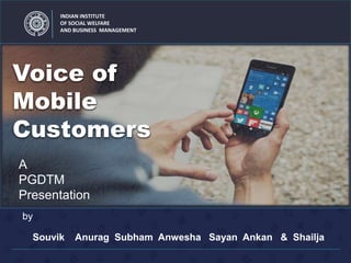 INDIAN INSTITUTE
OF SOCIAL WELFARE
AND BUSINESS MANAGEMENT
Voice of
Mobile
Customers
Souvik Anurag Subham Anwesha Sayan Ankan & Shailja
A
PGDTM
Presentation
by
 