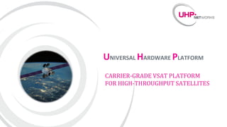 UNIVERSAL HARDWARE PLATFORM
CARRIER-GRADE VSAT PLATFORM
FOR HIGH-THROUGHPUT SATELLITES
 