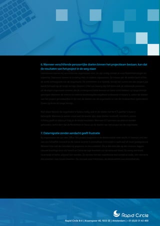 Rapid Circle B.V. | Kraanspoor 40, 1033 SE | Amsterdam | +31 (0)20 31 43 400
6. Wanneer verschillende persoonlijke doelen binnen het projectteam bestaan, kan dat
de resultaten van het project in de weg staan
Interimmers komen bij verschillende organisaties voor. Ze zijn nodig, omdat ze voor flexibiliteit zorgen en
expertise. Daarnaast nemen ze ervaring mee uit andere organisaties. Ze missen aan de andere kant echter
de echte achtergrond van de organisatie. De interimmer is er tijdelijk, terwijl het succes van een project pas
wordt behaald op de lange termijn. Daarom is het van belang dat het team ook uit voldoende personen
uit de eigen organisatie bestaat, die de achtergrond beter kennen en beter zicht hebben op lange termijn
gevolgen. Wanneer de interne en externe beslissingsbevoegdheid voldoende in balans is, vallen de doelen
van het project gemakkelijker in lijn met de doelen van de organisatie en van de medewerkers (gebruikers).
Zowel op korte als lange termijn.
Niet alleen binnen de organisatie is balans nodig, ook in de relatie met de ICT-partner is balans
belangrijk. Wanneer je samen snapt wat de doelen zijn, deze doelen nastreeft, monitort, samen
richting geeft en bijstuurt krijg je de beste resultaten. Wanneer ICT-partners op afstand worden
gehouden, verhindert dat de flexibiliteit en focus op de doelen van het project en de organisatie.
7. Datamigratie zonder aandacht geeft frustratie
Bij organisaties die aan een Office 365-project beginnen is de datakwaliteit vaak slecht. Er bestaan veel ver-
sies van hetzelfde bestand en de meest recente is onvindbaar. Informatie is vaak oud of nooit goedgekeurd.
Meestal mist ook de metadata bij gegevens en documenten. Als je die data één op één overzet, leggen
nieuwe krachtige tools als Search en Delve de lage kwaliteit van de data snel bloot. Zo vroeg een klant
recentelijk of Delve uitgezet kon worden. Ze vonden het een waardeloze tool omdat er oude, niet relevante
documenten naar boven kwamen. De oorzaak staat hierboven, de datakwaliteit was onvoldoende.
 