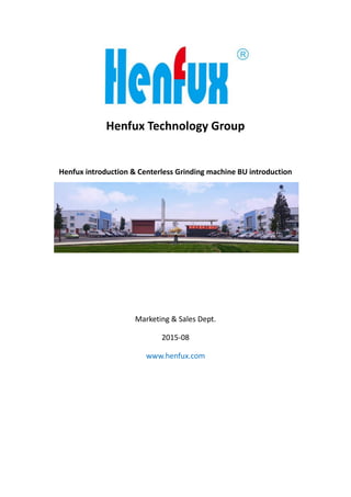 Henfux Technology Group
Henfux introduction & Centerless Grinding machine BU introduction
Marketing & Sales Dept.
2015-08
www.henfux.com
 