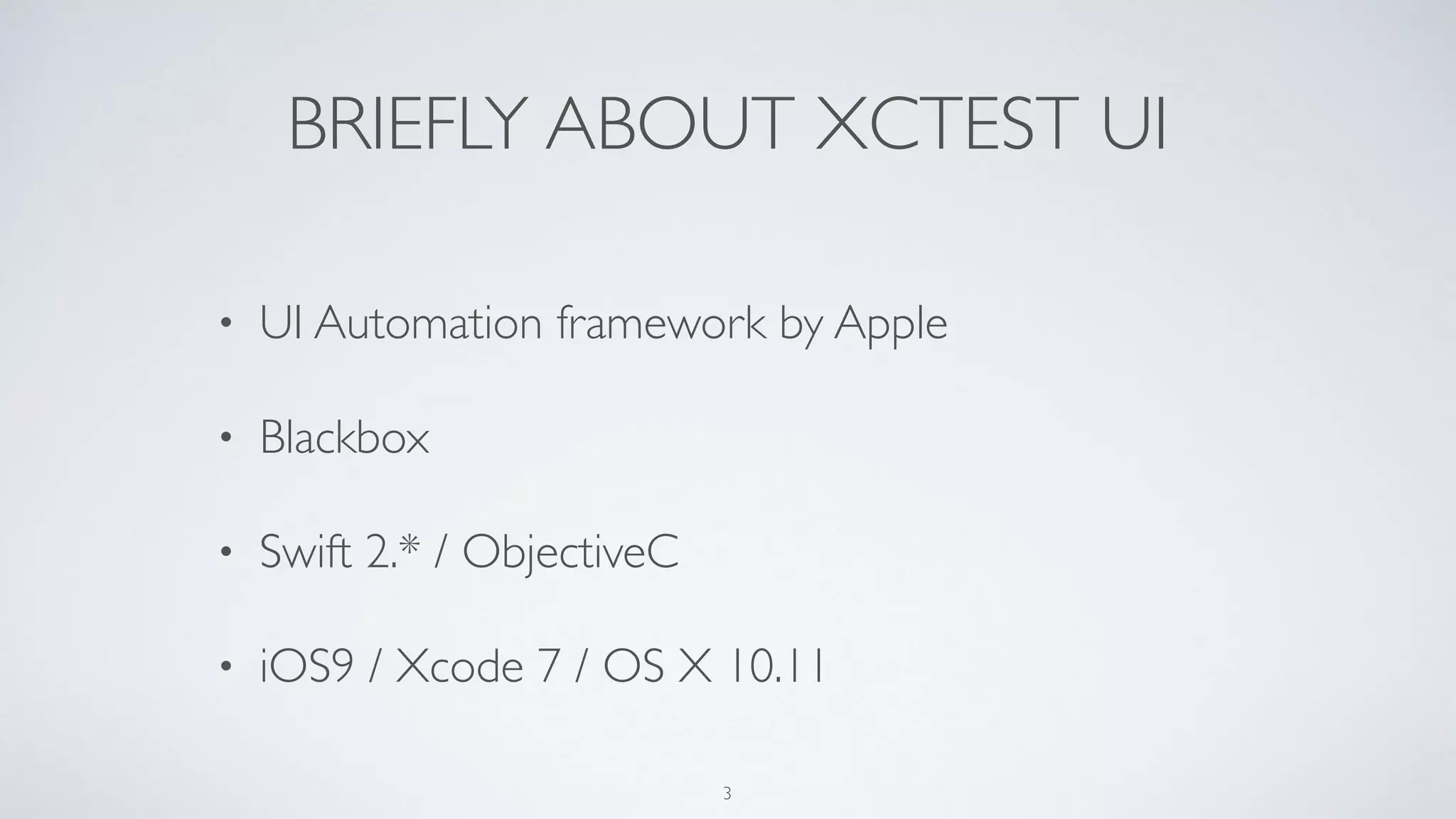 BRIEFLY ABOUT XCTEST UI
• UI Automation framework by Apple
• Blackbox
• Swift 2.* / ObjectiveC
• iOS9 / Xcode 7 / OS X 10.11
3
 