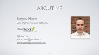 ABOUT ME
Sergeev Maxim
QA engineer of 2nd category
@raincoven
raincoven@gmail.com
msergeev@thumbtack.net
2
 