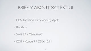 BRIEFLY ABOUT XCTEST UI
• UI Automation framework by Apple
• Blackbox
• Swift 2.* / ObjectiveC
• iOS9 / Xcode 7 / OS X 10.11
3
 