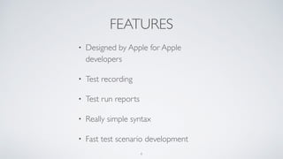 FEATURES
• Designed by Apple for Apple
developers
• Test recording
• Test run reports
• Really simple syntax
• Fast test scenario development
4
 
