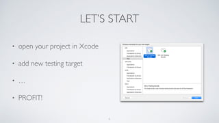 LET’S START
• open your project in Xcode
• add new testing target
• …
• PROFIT!
5
 