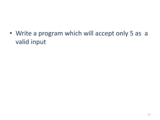 • Write a program which will accept only 5 as a
valid input
22
 