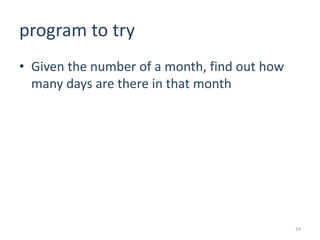 program to try
• Given the number of a month, find out how
many days are there in that month
24
 