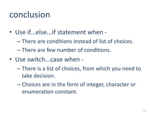 conclusion
• Use if...else...if statement when -
– There are conditions instead of list of choices.
– There are few number...