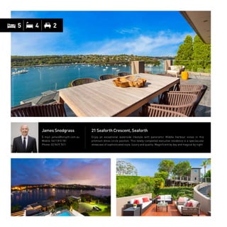 5 4 2
21 Seaforth Crescent, Seaforth
Enjoy an exceptional waterside lifestyle with panoramic Middle Harbour vistas in this
premium dress circle position. This newly-completed executive residence is a spectacular
showcase of sophisticated style, luxury and quality. Magnificent by day and magical by night.
James Snodgrass
E-mail: james@forsyth.com.au
Mobile: 0411 815 181
Phone: 02 9419 7411
 